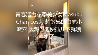 青春活力花季美少女MasukuChan cos装 超敏感的白虎小嫩穴 大鸡巴随便插几下就喷水了