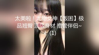 太美啦！尤物女神【饭困】极品翘臀 顶级身材 撸管伴侣~！ (1)