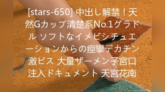 [stars-650] 中出し解禁！天然Gカップ清楚系No.1グラドル ソフトなイメビシチュエーションからの痙攣デカチン激ピス 大量ザーメン子宮口注入ドキュメント 天宮花南