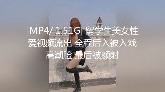 [MP4/ 1.51G] 留学生美女性爱视频流出 全程后入被入戏高潮脸 最后被颜射