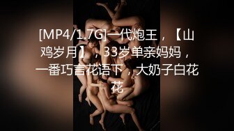 [MP4/1.7G]一代炮王，【山鸡岁月】，33岁单亲妈妈，一番巧言花语下，大奶子白花花