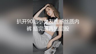 扒开90后小女友性感丝质内裤 插完逼再插屁股