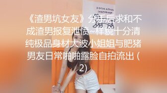 《渣男坑女友》分手后求和不成渣男报复泄愤~样貌十分清纯极品身材大波小姐姐与肥猪男友日常啪啪露脸自拍流出 (2)