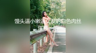 馒头逼小嫩逼女友的白色肉丝堪称一绝