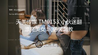 天美传媒 TM0153 小伙迷翻漂亮美女 玩捆绑调教