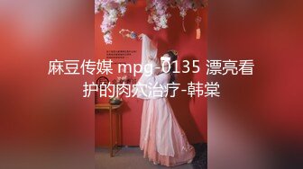 麻豆传媒 mpg-0135 漂亮看护的肉穴治疗-韩棠