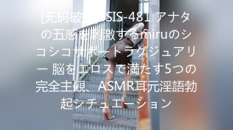 [无码破解]SSIS-481 アナタの五感を刺激するmiruのシコシコサポートラグジュアリー 脳をエロスで満たす5つの完全主観、ASMR耳元淫語勃起シチュエーション