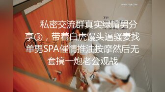 ❤️私密交流群真实绿帽男分享③，带着白虎馒头逼骚妻找单男SPA催情推油按摩然后无套搞一炮老公观战