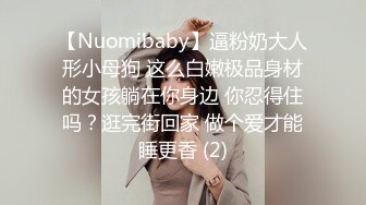 【Nuomibaby】逼粉奶大人形小母狗 这么白嫩极品身材的女孩躺在你身边 你忍得住吗？逛完街回家 做个爱才能睡更香 (2)