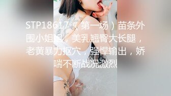 STP18617 （第一场）苗条外围小姐姐，美乳翘臀大长腿，老黄暴力抠穴，强悍输出，娇喘不断战况激烈