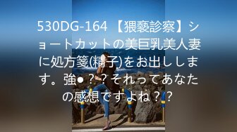 530DG-164 【猥褻診察】ショートカットの美巨乳美人妻に処方箋(精子)をお出しします。強●？？それってあなたの感想ですよね？？