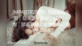 [MP4]STP25496 顶级高端外围，甜美漂亮女神，3000一炮，舔逼暴插，激情无限必看 VIP2209