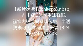 【新片速遞】&nbsp;&nbsp; ❤️√ 【KFC】学生妹逛街。骚窄内被屁股紧紧包裹。半透清晰可见 中间湿了一块 [824MB/MP4/02:03]