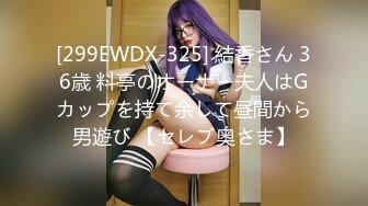 [299EWDX-325] 結香さん 36歳 料亭のオーナー夫人はGカップを持て余して昼間から男遊び 【セレブ奥さま】