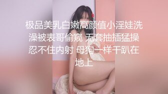 极品美乳白嫩高颜值小淫娃洗澡被表哥偷窥 无套抽插猛操忍不住内射 母狗一样干趴在地上