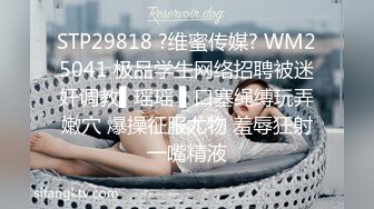 STP29818 ?维蜜传媒? WM25041 极品学生网络招聘被迷奸调教▌瑶瑶 ▌口塞绳缚玩弄嫩穴 爆操征服尤物 羞辱狂射一嘴精液