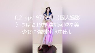 fc2-ppv-971281〈個人撮影〉つばさ19歳 清純可憐な美少女に強制NTR中出し