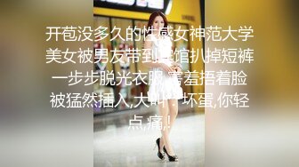 开苞没多久的性感女神范大学美女被男友带到宾馆扒掉短裤一步步脱光衣服,害羞捂着脸被猛然插入,大叫：坏蛋,你轻点,痛,!