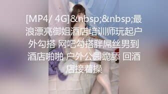 [MP4/ 4G]&nbsp;&nbsp;最浪漂亮御姐酒店培训师玩起户外勾搭 网吧勾搭胖屌丝男到酒店啪啪 户外公园跪舔 回酒店接着操