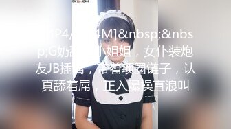 [MP4/ 954M]&nbsp;&nbsp;G奶甜美小姐姐，女仆装炮友JB插嘴，带着项圈链子，认真舔着屌，正入爆操直浪叫