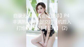 自录无水印 【会所技师】P4 丰满熟妇黑丝足交打飞机后入打炮6月3-11【13V】 (2)