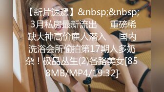 【新片速遞】&nbsp;&nbsp; 3月私房最新流出❤️重磅稀缺大神高价雇人潜入❤️国内洗浴会所偷拍第17期人多奶杂！极品丛生(2)各路美女[858MB/MP4/19:32]