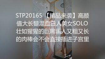 STP20165 【精品来袭】高颜值大长腿混血白人美女SOLO壮如猩猩的巨屌黑人又粗又长的肉棒会不会直接插进子宫里