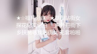 ★☆福利分享☆★草根站街女探花纪实偷拍❤️户外扫街下乡扶贫寻找站街女 无套啪啪