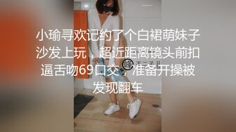 小瑜寻欢记约了个白裙萌妹子沙发上玩，超近距离镜头前扣逼舌吻69口交，准备开操被发现翻车