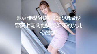 麻豆传媒MDX-0089赌局设套赢上司肏他貌美如花的女儿-沈娜娜