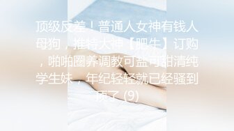 顶级反差！普通人女神有钱人母狗，推特大神【肥牛】订购，啪啪圈养调教可盐可甜清纯学生妹，年纪轻轻就已经骚到顶了 (9)