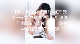 【歌厅探花】全网商K偷拍独此一家，莺声燕语，灯红酒绿，佳丽选妃小姐姐相伴，歌声中浪舞做爱好不快活