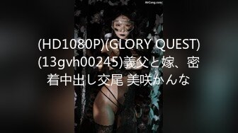 (HD1080P)(GLORY QUEST)(13gvh00245)義父と嫁、密着中出し交尾 美咲かんな