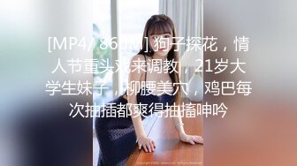 【新片速遞】新来的小美女乖巧可爱被大哥镜头前爆菊花玩弄，口交大鸡巴撅着屁股让小哥用道具爆菊玩逼，各种抽插干出白浆[990MB/MP4/01:27:27]