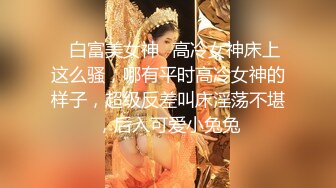 ✿白富美女神✿高冷女神床上这么骚，哪有平时高冷女神的样子，超级反差叫床淫荡不堪，后入可爱小兔兔