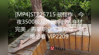 [MP4]STP25715 磅佳作，今夜3500极品外围，颜值身材完美，再攀职业生涯巅峰，劲爆必看 VIP2209