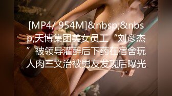 [MP4/ 954M]&nbsp;&nbsp;天博集团美女员工“刘彦杰”被领导灌醉后下药在宿舍玩人肉三文治被男友发现后曝光