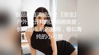 极品颜值清纯少女『洛宝』✅户外露出 和炮友啪啪做爱，长得越乖 玩的越嗨，看似青纯的小可爱