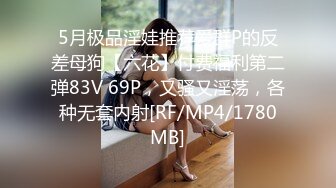 5月极品淫娃推荐爱群P的反差母狗【六花】付费福利第二弹83V 69P，又骚又淫荡，各种无套内射[RF/MP4/1780MB]