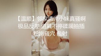 【温顺】邻家清纯小妹真骚啊 极品反差 道具不停蹂躏抽插粉嫩骚穴 包射