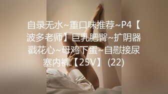 自录无水~重口味推荐~P4【波多老师】巨乳肥臀~扩阴器戳花心~母鸡下蛋~自慰接尿塞内裤【25V】 (22)