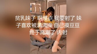 贫乳妹子 啊慢点 我要射了 妹子喜欢被满满操 自己摸豆豆 终于高潮了 内射