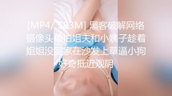 [MP4/ 583M] 黑客破解网络摄像头偷拍姐夫和小姨子趁着姐姐没回家在沙发上草逼小狗好奇抵近观阴