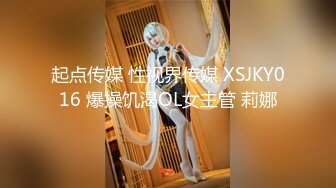 起点传媒 性视界传媒 XSJKY016 爆操饥渴OL女主管 莉娜