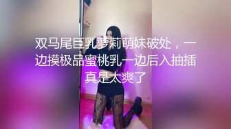 双马尾巨乳萝莉萌妹破处，一边摸极品蜜桃乳一边后入抽插真是太爽了