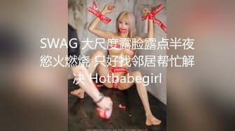 SWAG 大尺度露脸露点半夜慾火燃烧 只好找邻居帮忙解决 Hotbabegirl