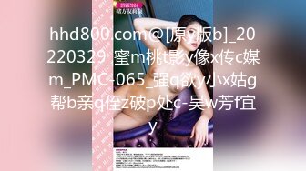 hhd800.com@[原y版b]_20220329_蜜m桃t影y像x传c媒m_PMC-065_强q欲y小x姑g帮b亲q侄z破p处c-吴w芳f宜y