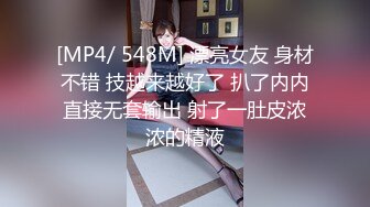 [MP4/ 548M] 漂亮女友 身材不错 技越来越好了 扒了内内直接无套输出 射了一肚皮浓浓的精液