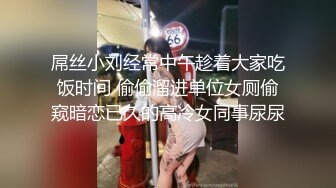 屌丝小刘经常中午趁着大家吃饭时间 偷偷溜进单位女厕偷窥暗恋已久的高冷女同事尿尿