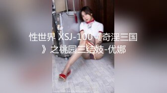 性世界 XSJ-100《奇淫三国》之桃园三结妓-优娜